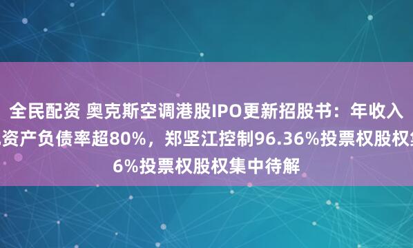 全民配资 奥克斯空调港股IPO更新招股书：年收入300亿元资产负债率超80%，郑坚江控制96.36%投票权股权集中待解