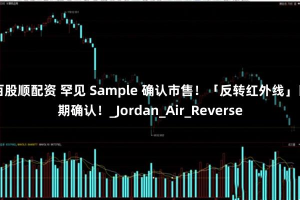 百股顺配资 罕见 Sample 确认市售！「反转红外线」日期确认！_Jordan_Air_Reverse