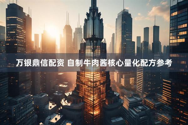 万银鼎信配资 自制牛肉酱核心量化配方参考